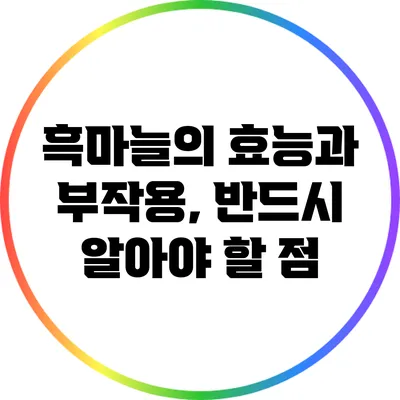 흑마늘의 효능과 부작용, 반드시 알아야 할 점