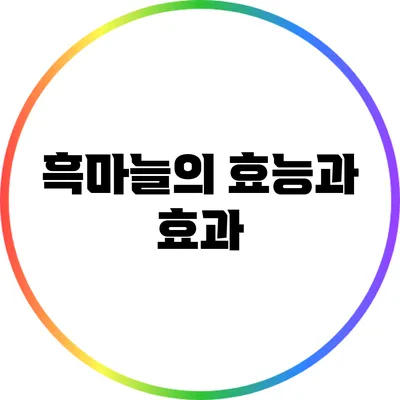 흑마늘의 효능과 효과