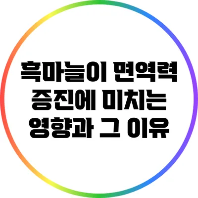 흑마늘이 면역력 증진에 미치는 영향과 그 이유