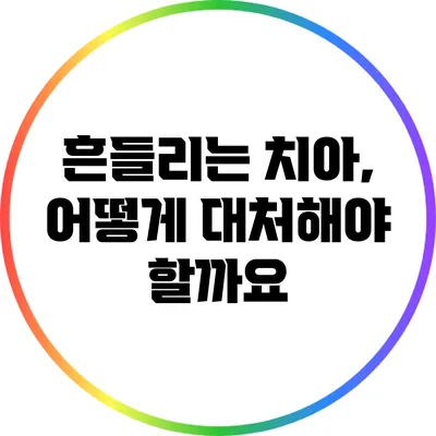 흔들리는 치아, 어떻게 대처해야 할까요?