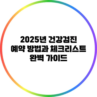 2025년 건강검진 예약 방법과 체크리스트 완벽 가이드
