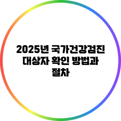 2025년 국가건강검진 대상자 확인 방법과 절차