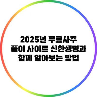 2025년 무료사주 풀이 사이트 신한생명과 함께 알아보는 방법