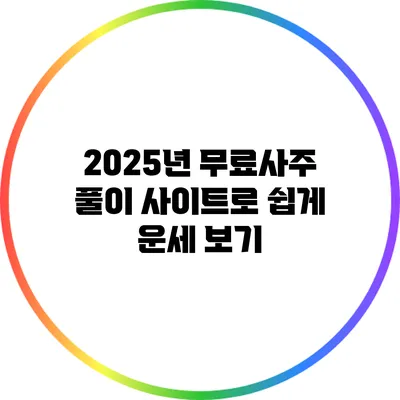 2025년 무료사주 풀이 사이트로 쉽게 운세 보기