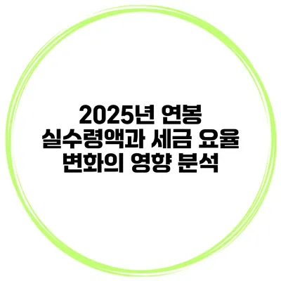 2025년 연봉 실수령액과 세금 요율 변화의 영향 분석