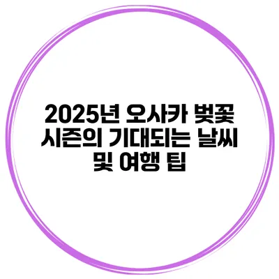 2025년 오사카 벚꽃 시즌의 기대되는 날씨 및 여행 팁
