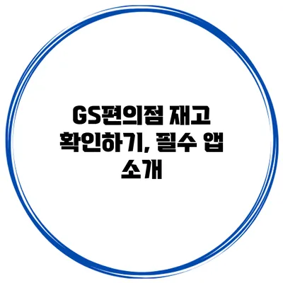 GS편의점 재고 확인하기, 필수 앱 소개