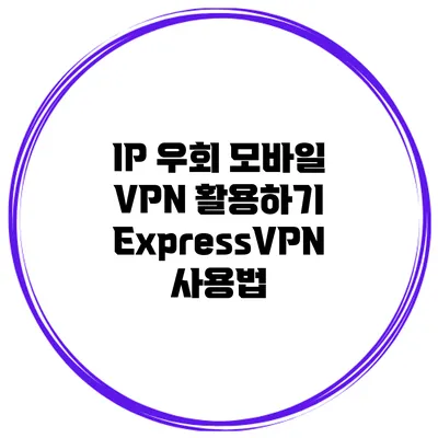 IP 우회 모바일 VPN 활용하기 ExpressVPN 사용법