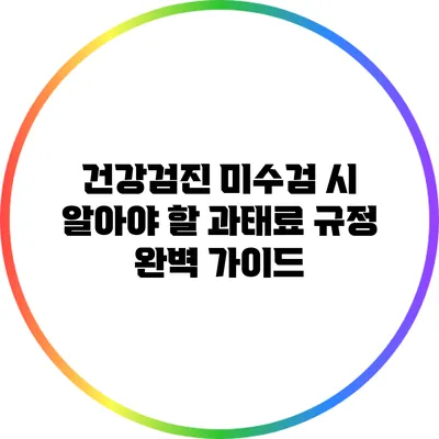 건강검진 미수검 시 알아야 할 과태료 규정 완벽 가이드