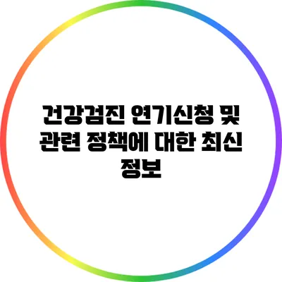 건강검진 연기신청 및 관련 정책에 대한 최신 정보