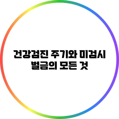 건강검진 주기와 미검시 벌금의 모든 것