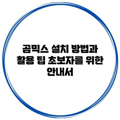곰믹스 설치 방법과 활용 팁: 초보자를 위한 안내서