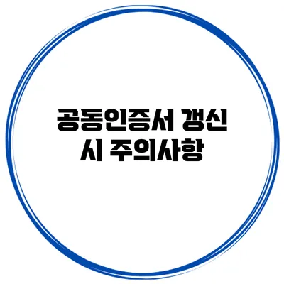 공동인증서 갱신 시 주의사항