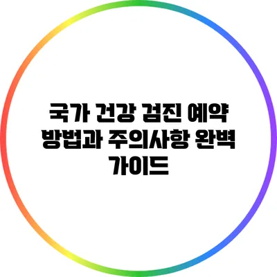 국가 건강 검진 예약 방법과 주의사항 완벽 가이드