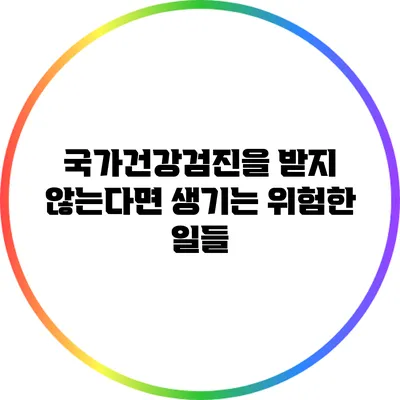 국가건강검진을 받지 않는다면 생기는 위험한 일들
