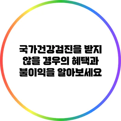 국가건강검진을 받지 않을 경우의 혜택과 불이익을 알아보세요