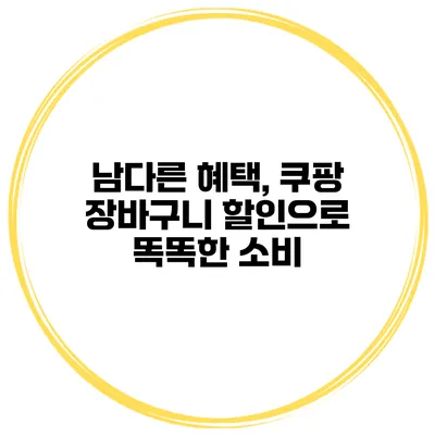 남다른 혜택, 쿠팡 장바구니 할인으로 똑똑한 소비