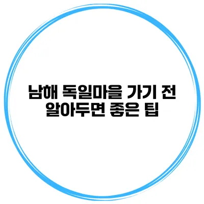 남해 독일마을 가기 전 알아두면 좋은 팁