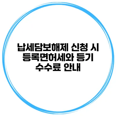 납세담보해제 신청 시 등록면허세와 등기 수수료 안내