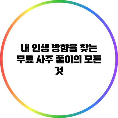 내 인생 방향을 찾는 무료 사주 풀이의 모든 것