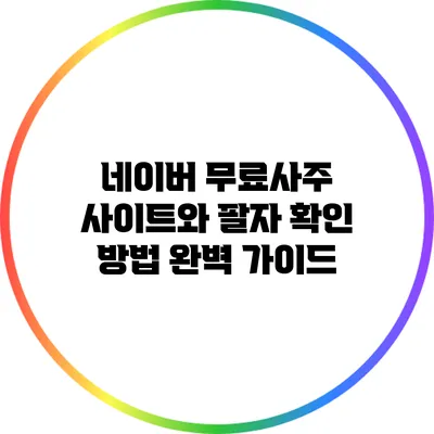 네이버 무료사주 사이트와 팔자 확인 방법 완벽 가이드