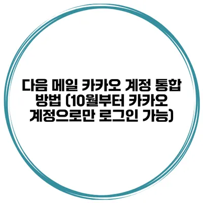 다음 메일 카카오 계정 통합 방법 (10월부터 카카오 계정으로만 로그인 가능)