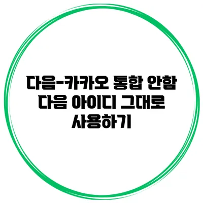 다음-카카오 통합 안함 다음 아이디 그대로 사용하기
