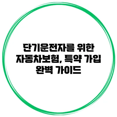 단기운전자를 위한 자동차보험, 특약 가입 완벽 가이드