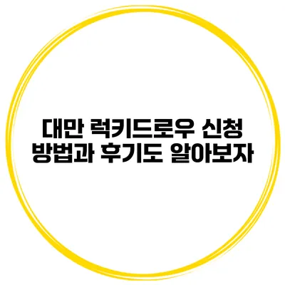 대만 럭키드로우 신청 방법과 후기도 알아보자