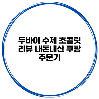두바이 수제 초콜릿 리뷰 내돈내산 쿠팡 주문기