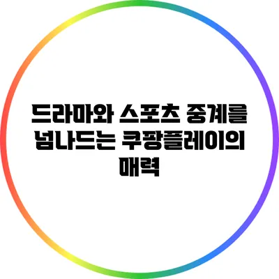 드라마와 스포츠 중계를 넘나드는 쿠팡플레이의 매력