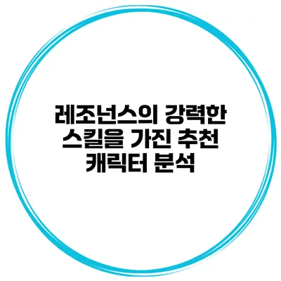 레조넌스의 강력한 스킬을 가진 추천 캐릭터 분석