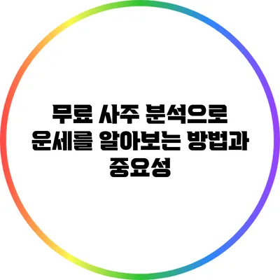 무료 사주 분석으로 운세를 알아보는 방법과 중요성