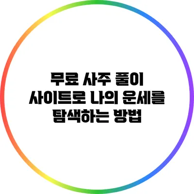 무료 사주 풀이 사이트로 나의 운세를 탐색하는 방법