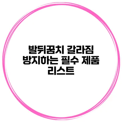 발뒤꿈치 갈라짐 방지하는 필수 제품 리스트