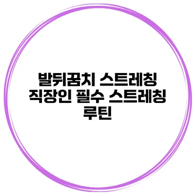 발뒤꿈치 스트레칭 직장인 필수 스트레칭 루틴