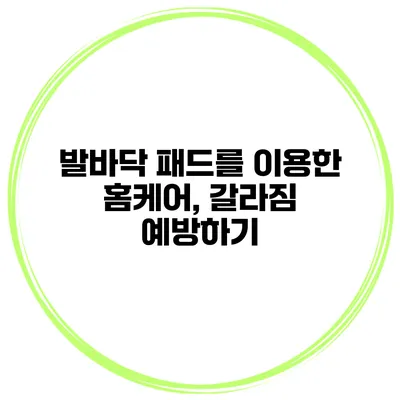 발바닥 패드를 이용한 홈케어, 갈라짐 예방하기