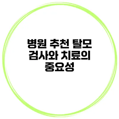 병원 추천 탈모 검사와 치료의 중요성