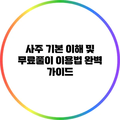 사주 기본 이해 및 무료풀이 이용법 완벽 가이드