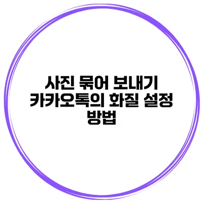 사진 묶어 보내기 카카오톡의 화질 설정 방법