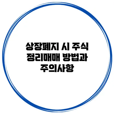 상장폐지 시 주식 정리매매 방법과 주의사항
