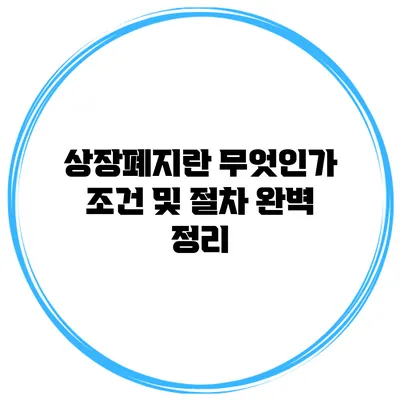 상장폐지란 무엇인가? 조건 및 절차 완벽 정리
