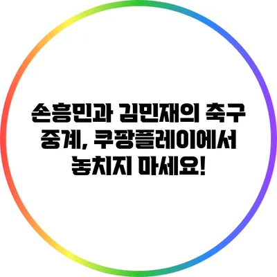 손흥민과 김민재의 축구 중계, 쿠팡플레이에서 놓치지 마세요!