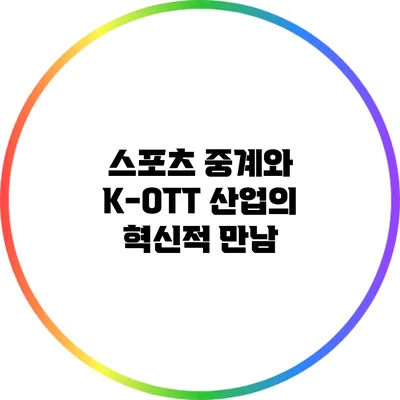스포츠 중계와 K-OTT 산업의 혁신적 만남