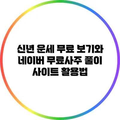 신년 운세 무료 보기와 네이버 무료사주 풀이 사이트 활용법