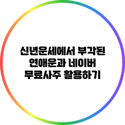 신년운세에서 부각된 연애운과 네이버 무료사주 활용하기