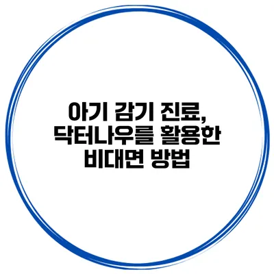 아기 감기 진료, 닥터나우를 활용한 비대면 방법