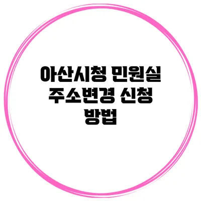 아산시청 민원실 주소변경 신청 방법