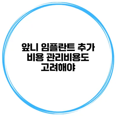 앞니 임플란트 추가 비용 관리비용도 고려해야