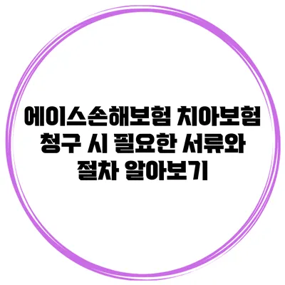 에이스손해보험 치아보험 청구 시 필요한 서류와 절차 알아보기